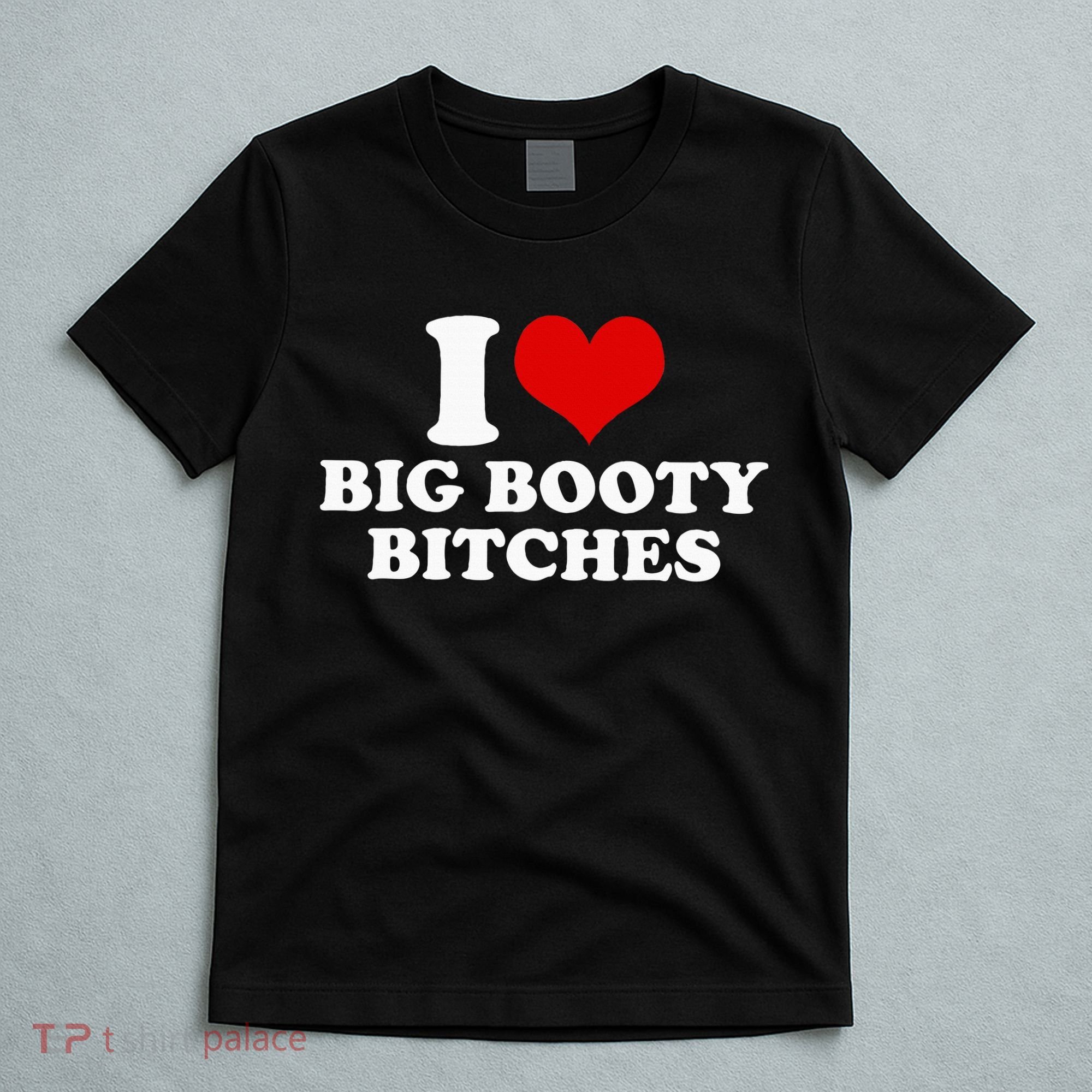 I Love Big Booty Bitches Funny Party Heart Graphic T-Shirt