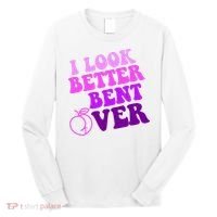 I Look Better Bent Over Peachy Booty Funny Long Sleeve Shirt thumb 0