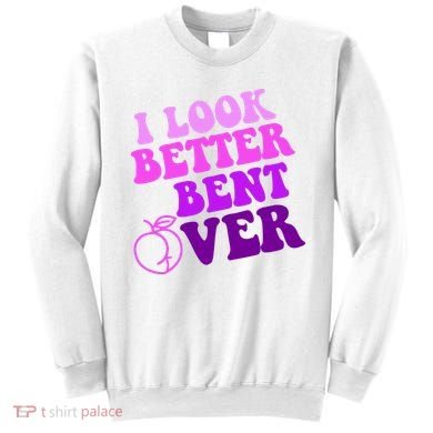 I Look Better Bent Over Peachy Booty Funny Sweatshirt
