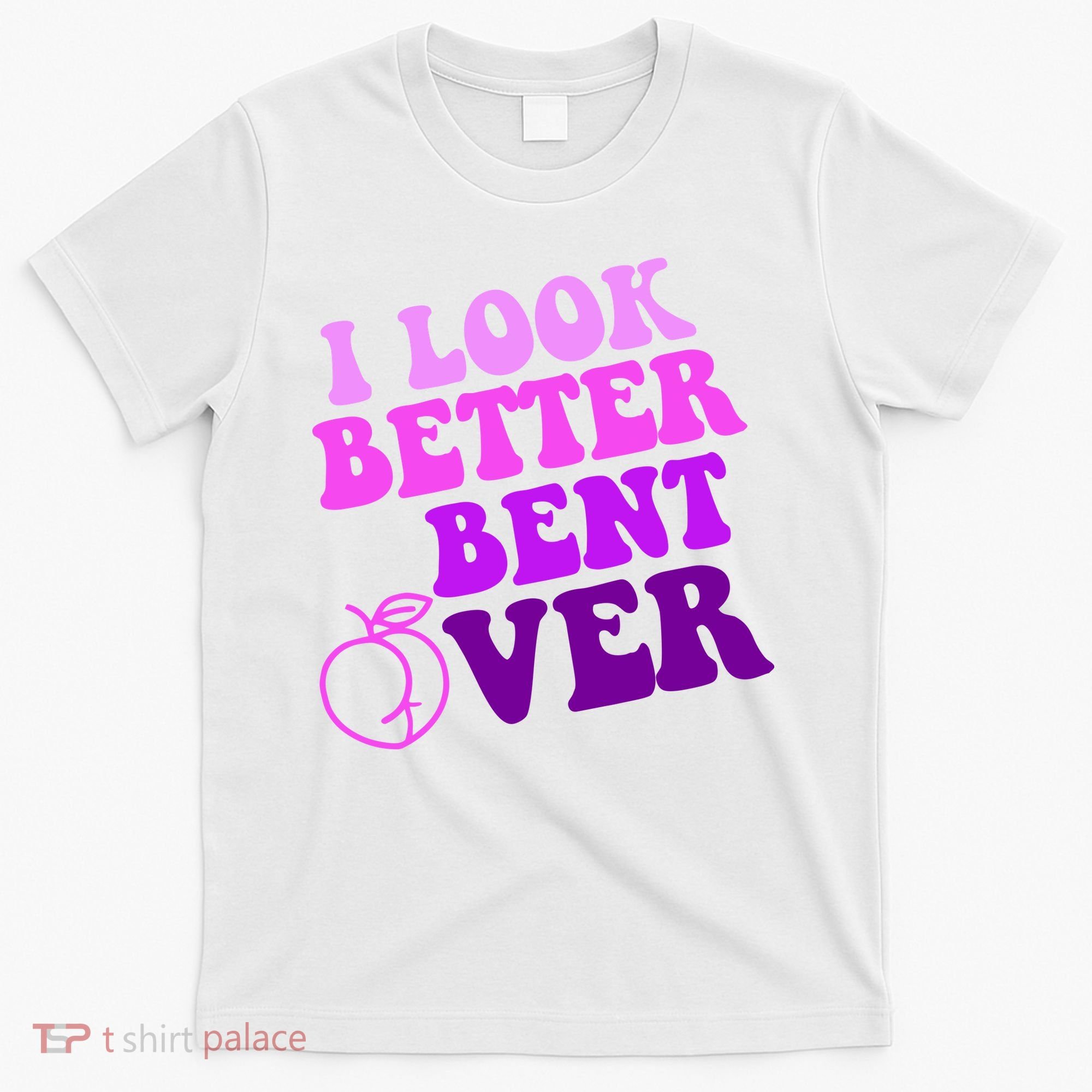I Look Better Bent Over Peachy Booty Funny T-Shirt