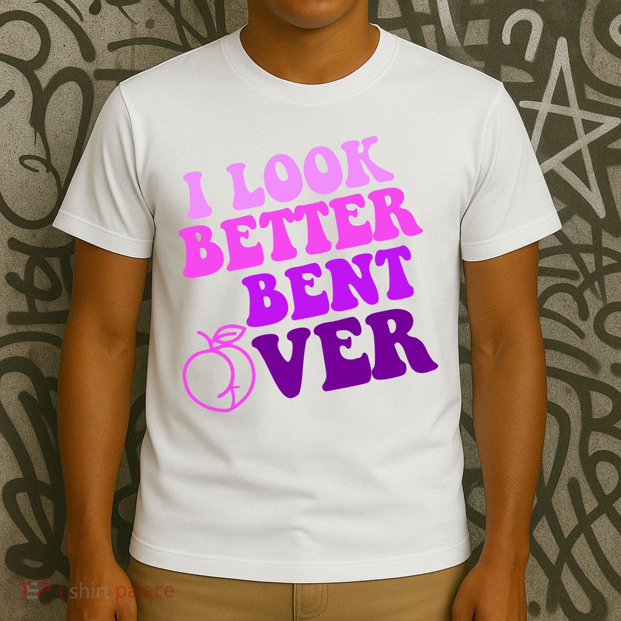 I Look Better Bent Over Peachy Booty Funny T-Shirt