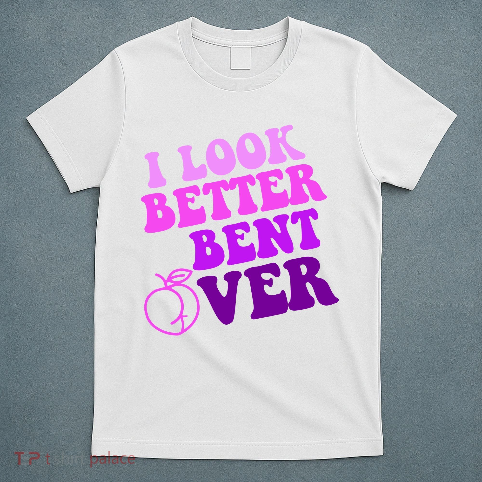 I Look Better Bent Over Peachy Booty Funny T-Shirt