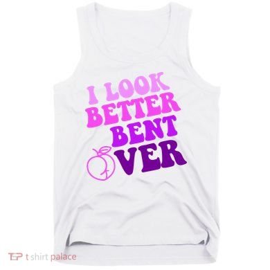 I Look Better Bent Over Peachy Booty Funny Tank Top