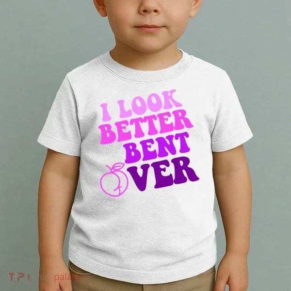 I Look Better Bent Over Peachy Booty Funny Toddler T-Shirt
