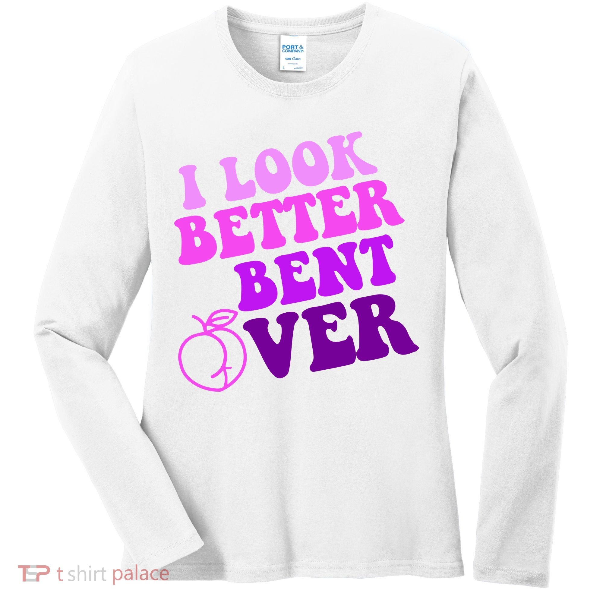 I Look Better Bent Over Peachy Booty Funny Women's Long Sleeve Shirt