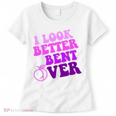 I Look Better Bent Over Peachy Booty Funny Women's T-Shirt