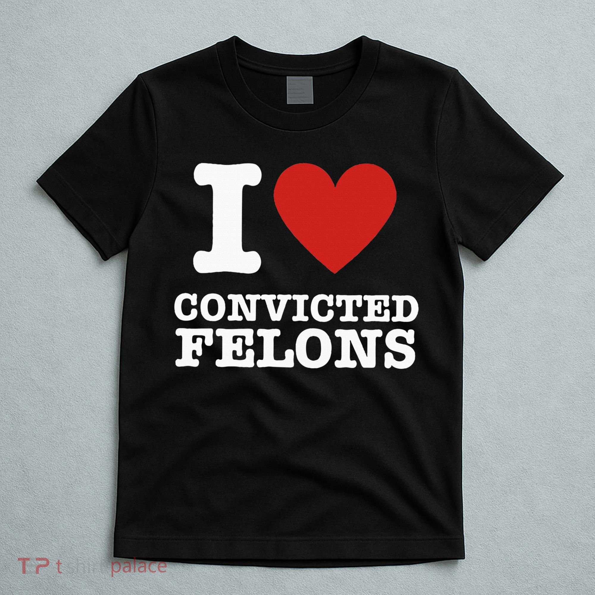 I Love Convicted Felons I Heart Convicted Felons T-Shirt