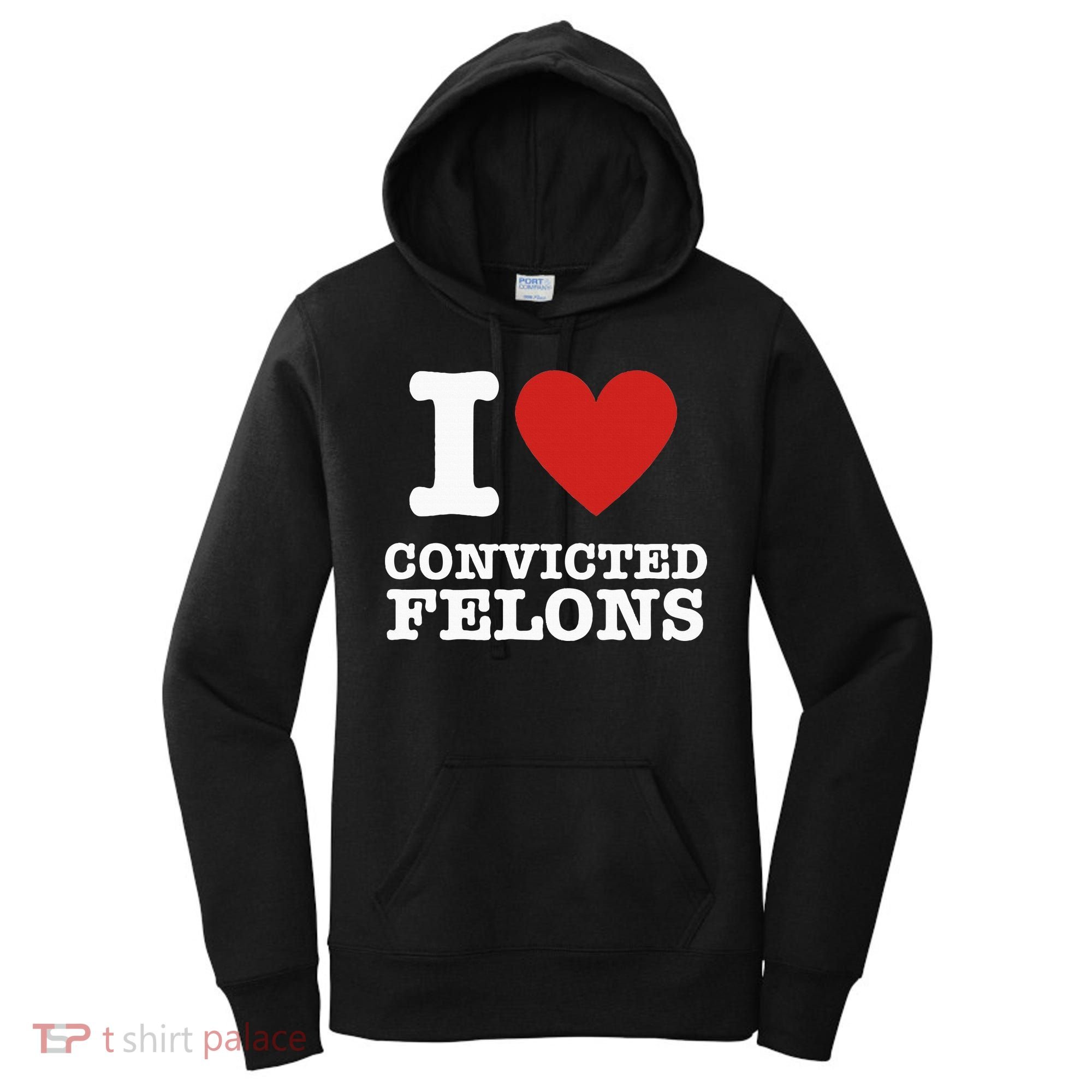 I Love Convicted Felons I Heart Convicted Felons Women's Hoodie