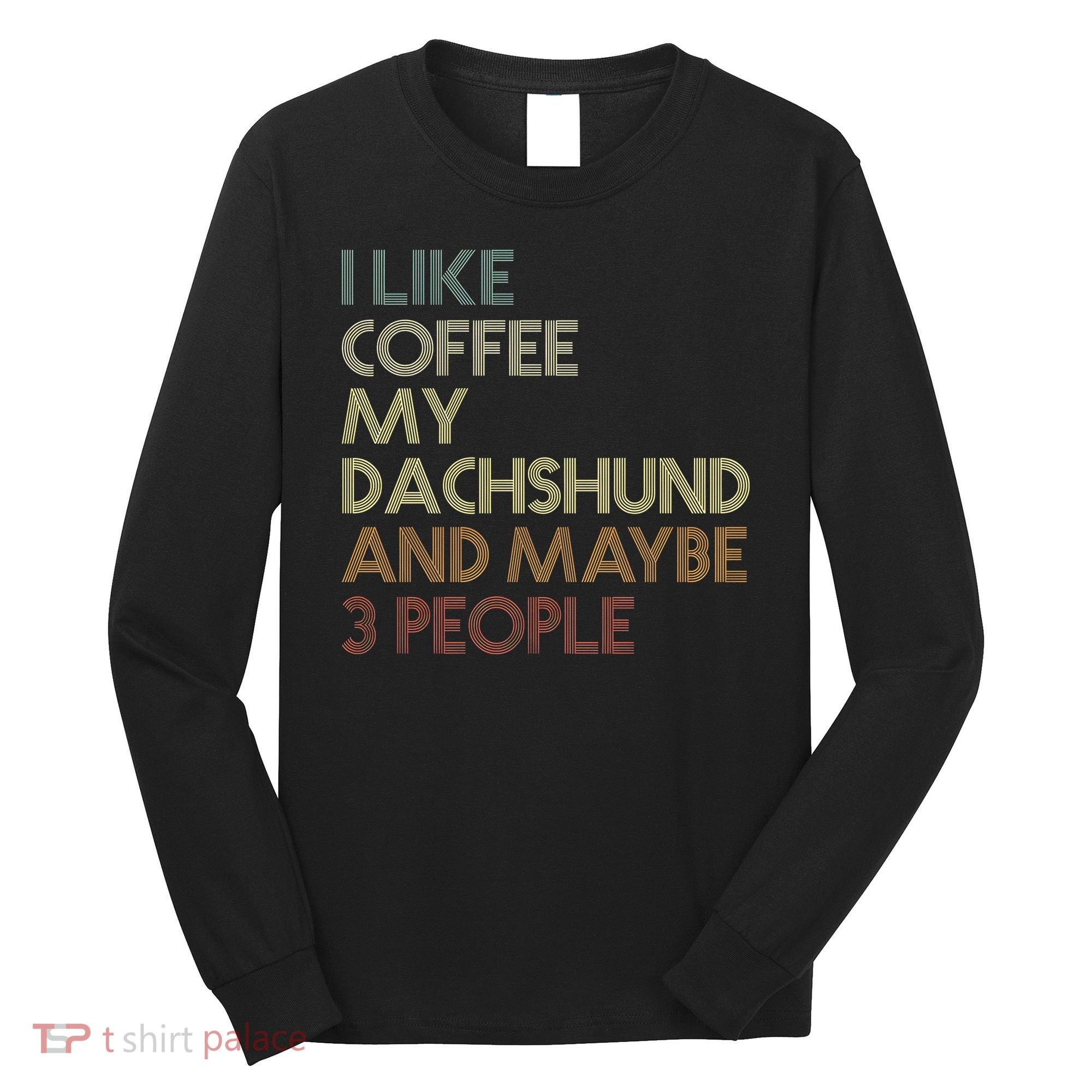 I Like Coffee My Dachshund And Maybe 3 People Long Sleeve Shirt