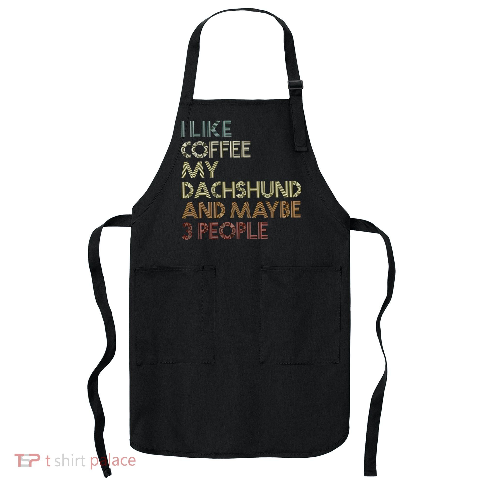 I Like Coffee My Dachshund And Maybe 3 People Apron