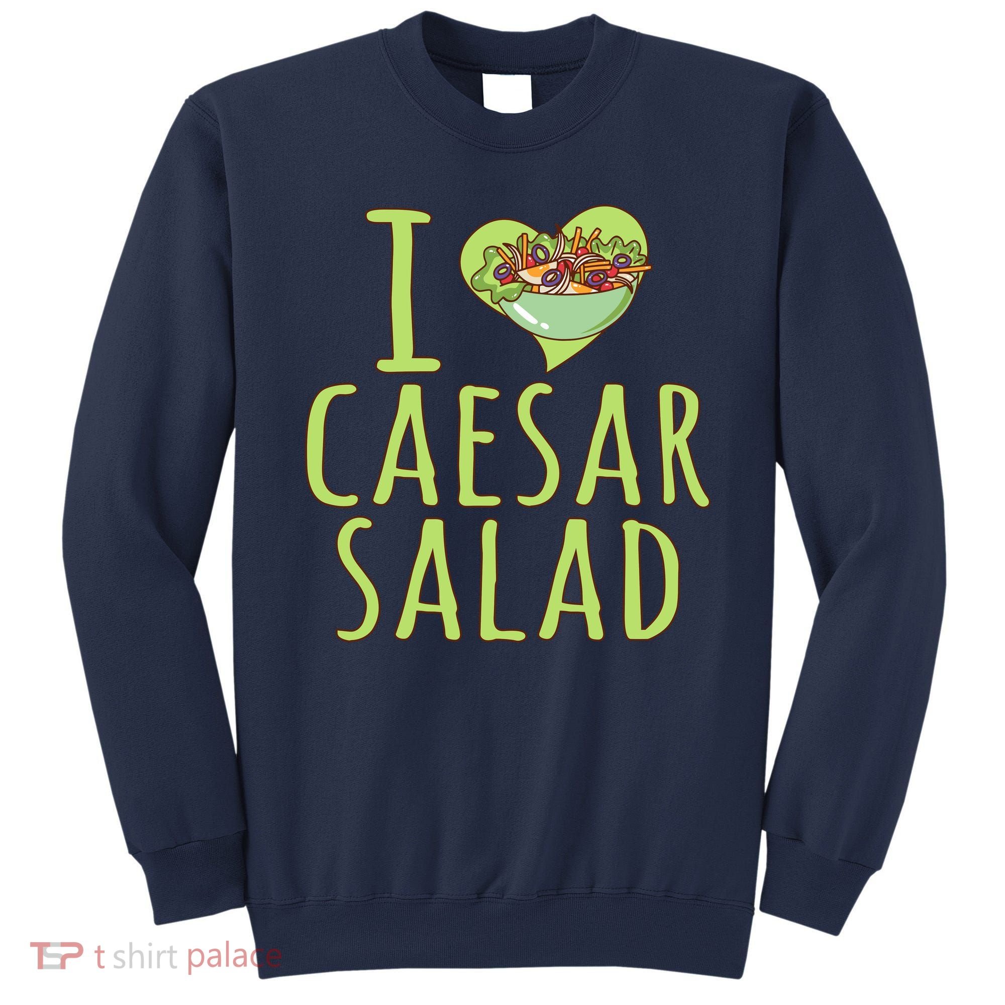 I Love Caesar Salad Funny Caesar Salad Vegetable Lover Sweatshirt