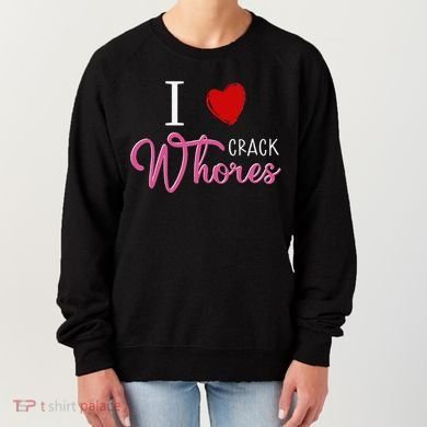 I Love Crack Whores Women's Sweatshirt