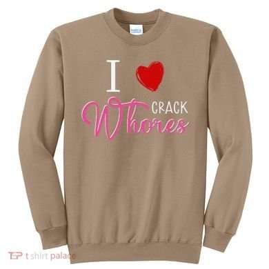 I Love Crack Whores Sweatshirt
