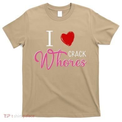 I Love Crack Whores T-Shirt