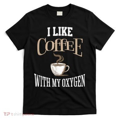 I Like Coffee With My Oxygen Coffee Quote For Coffee Lovers T-Shirt