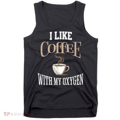 I Like Coffee With My Oxygen Coffee Quote For Coffee Lovers Tank Top