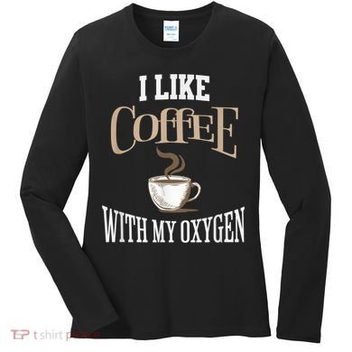 I Like Coffee With My Oxygen Coffee Quote For Coffee Lovers Women's Long Sleeve Shirt