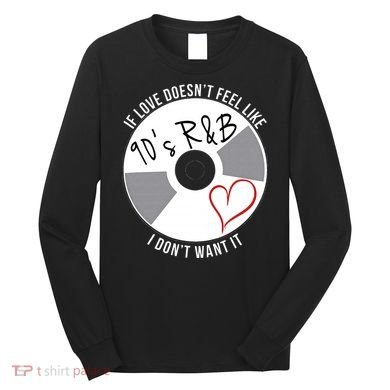 If Love Doesnt Feel Like 90s R&B I Dont Want It Long Sleeve Shirt