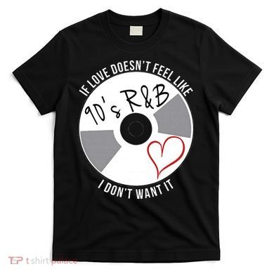 If Love Doesnt Feel Like 90s R&B I Dont Want It T-Shirt
