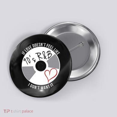 If Love Doesnt Feel Like 90s R&B I Dont Want It Button
