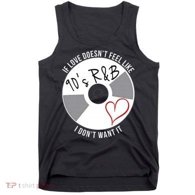 If Love Doesnt Feel Like 90s R&B I Dont Want It Tank Top