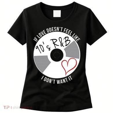 If Love Doesnt Feel Like 90s R&B I Dont Want It Women's T-Shirt