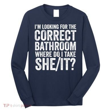 I’M Looking For The Correct Bathroom Where Do I Take A She/It? Funny Sarcastic Long Sleeve Shirt