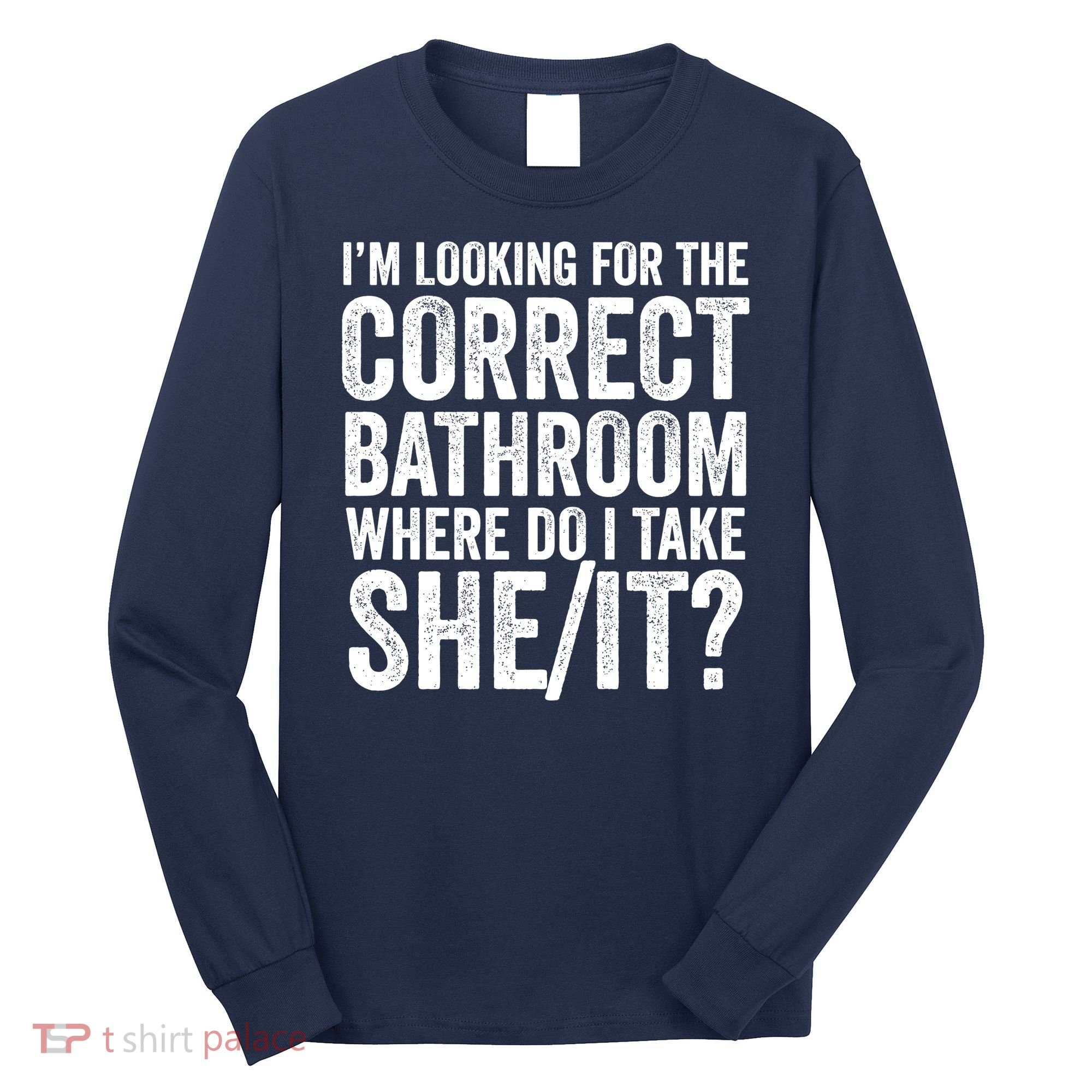 I’M Looking For The Correct Bathroom Where Do I Take A She/It? Funny Sarcastic Long Sleeve Shirt