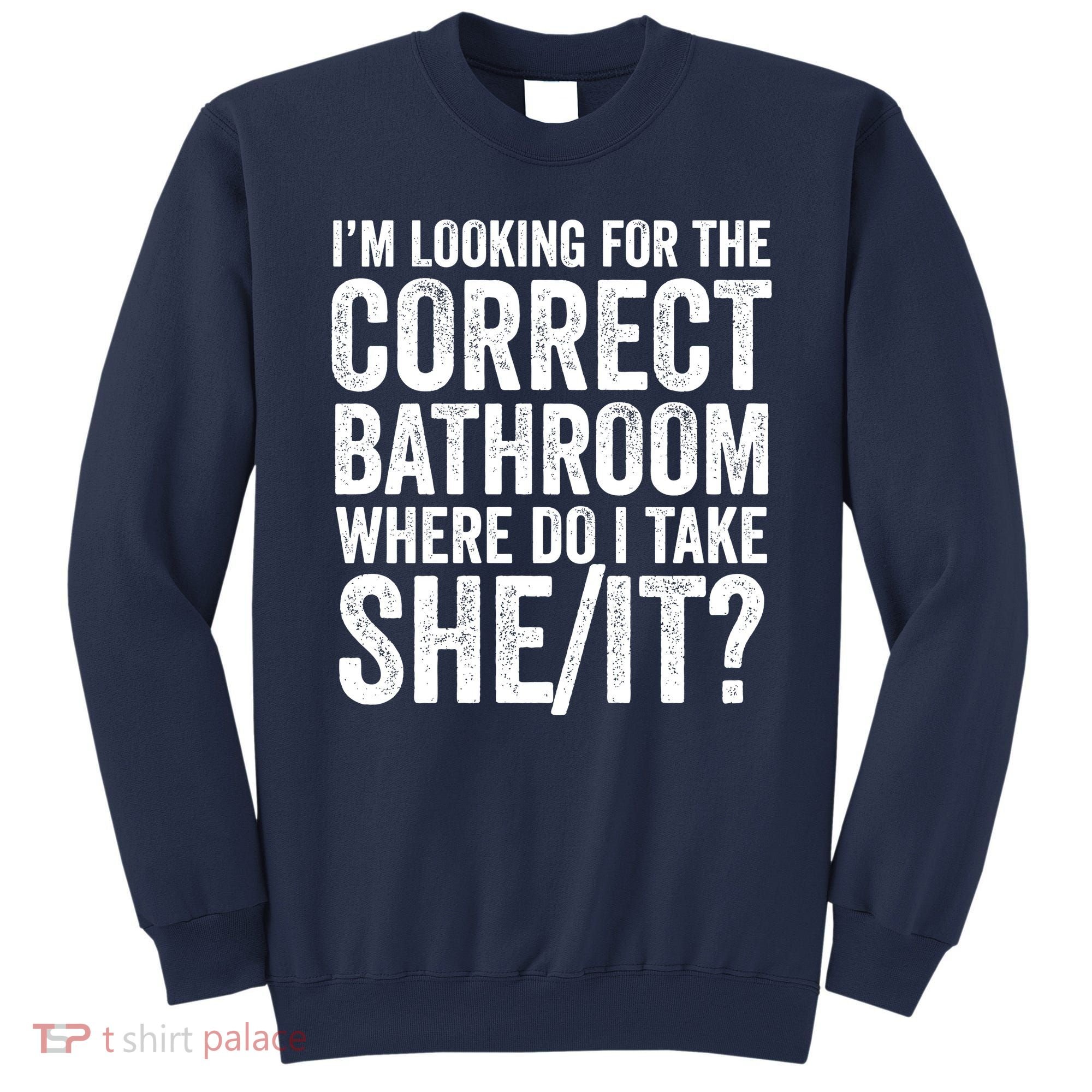 I’M Looking For The Correct Bathroom Where Do I Take A She/It? Funny Sarcastic Sweatshirt