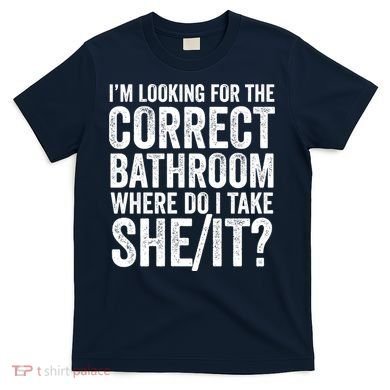 I’M Looking For The Correct Bathroom Where Do I Take A She/It? Funny Sarcastic T-Shirt