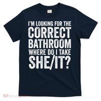 I’M Looking For The Correct Bathroom Where Do I Take A She/It? Funny Sarcastic T-Shirt thumb 0