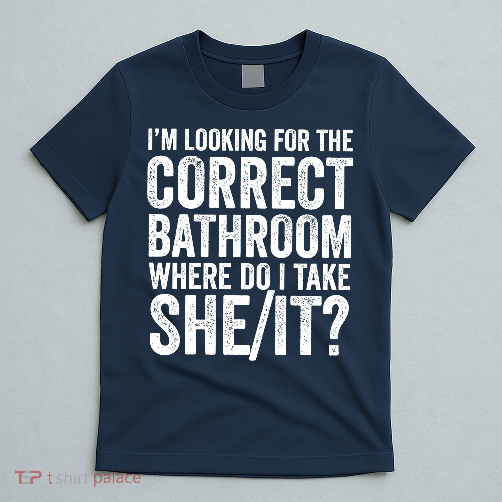I’M Looking For The Correct Bathroom Where Do I Take A She/It? Funny Sarcastic T-Shirt