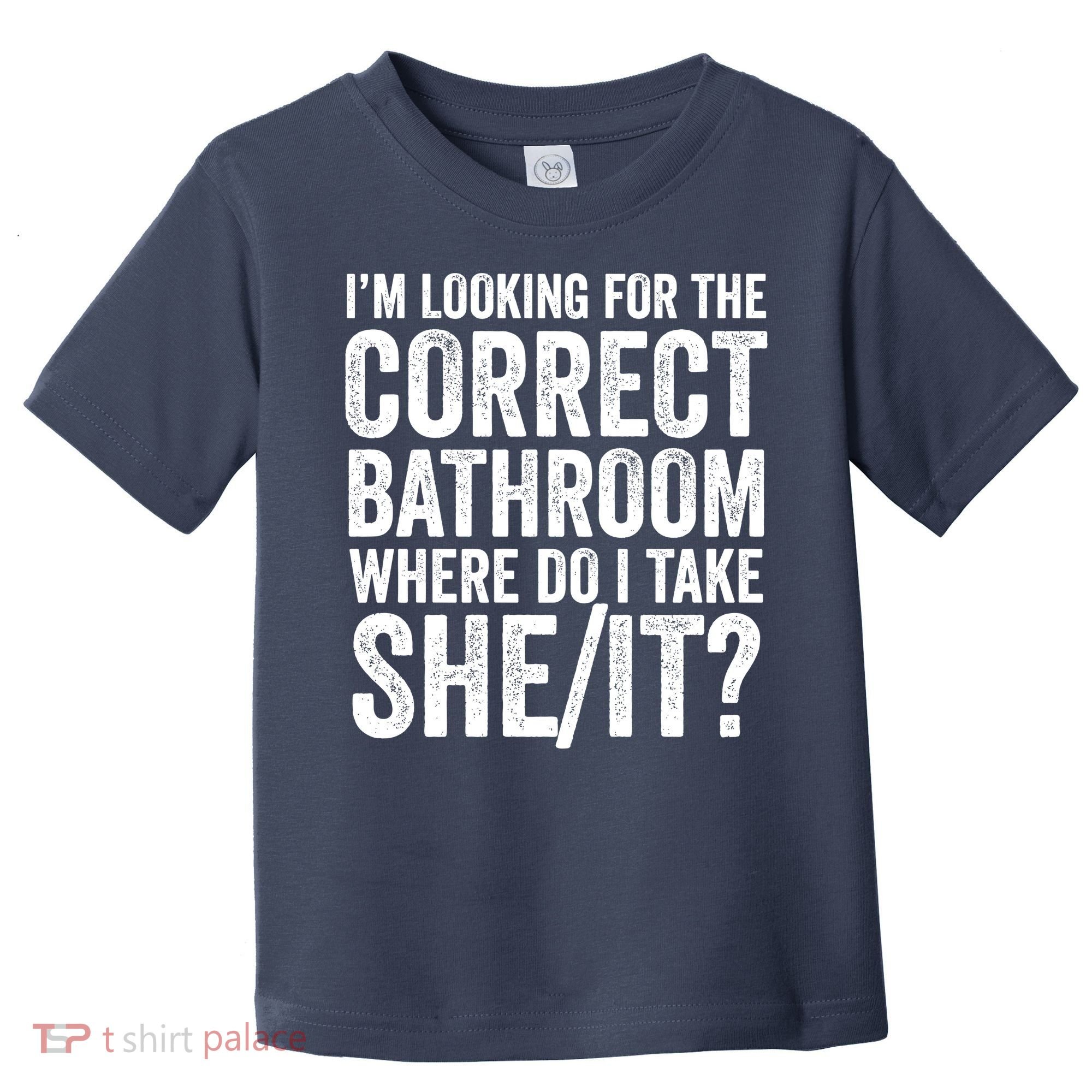 I’M Looking For The Correct Bathroom Where Do I Take A She/It? Funny Sarcastic Toddler T-Shirt