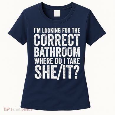 I’M Looking For The Correct Bathroom Where Do I Take A She/It? Funny Sarcastic Women's T-Shirt