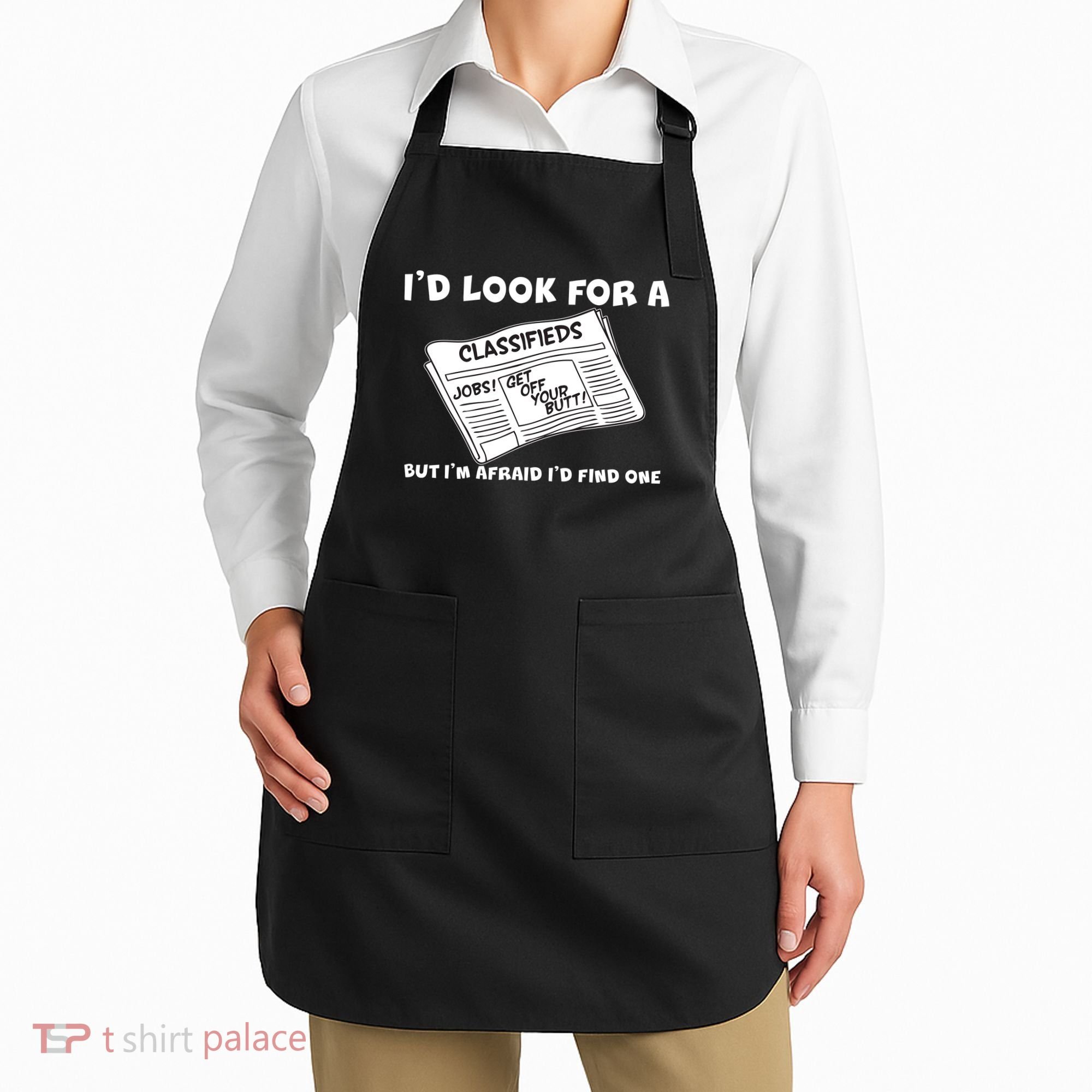 I'd Look For A Job But I'm Afaid I'd Fine One Apron