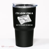 I'd Look For A Job But I'm Afaid I'd Fine One Tumbler thumb 0