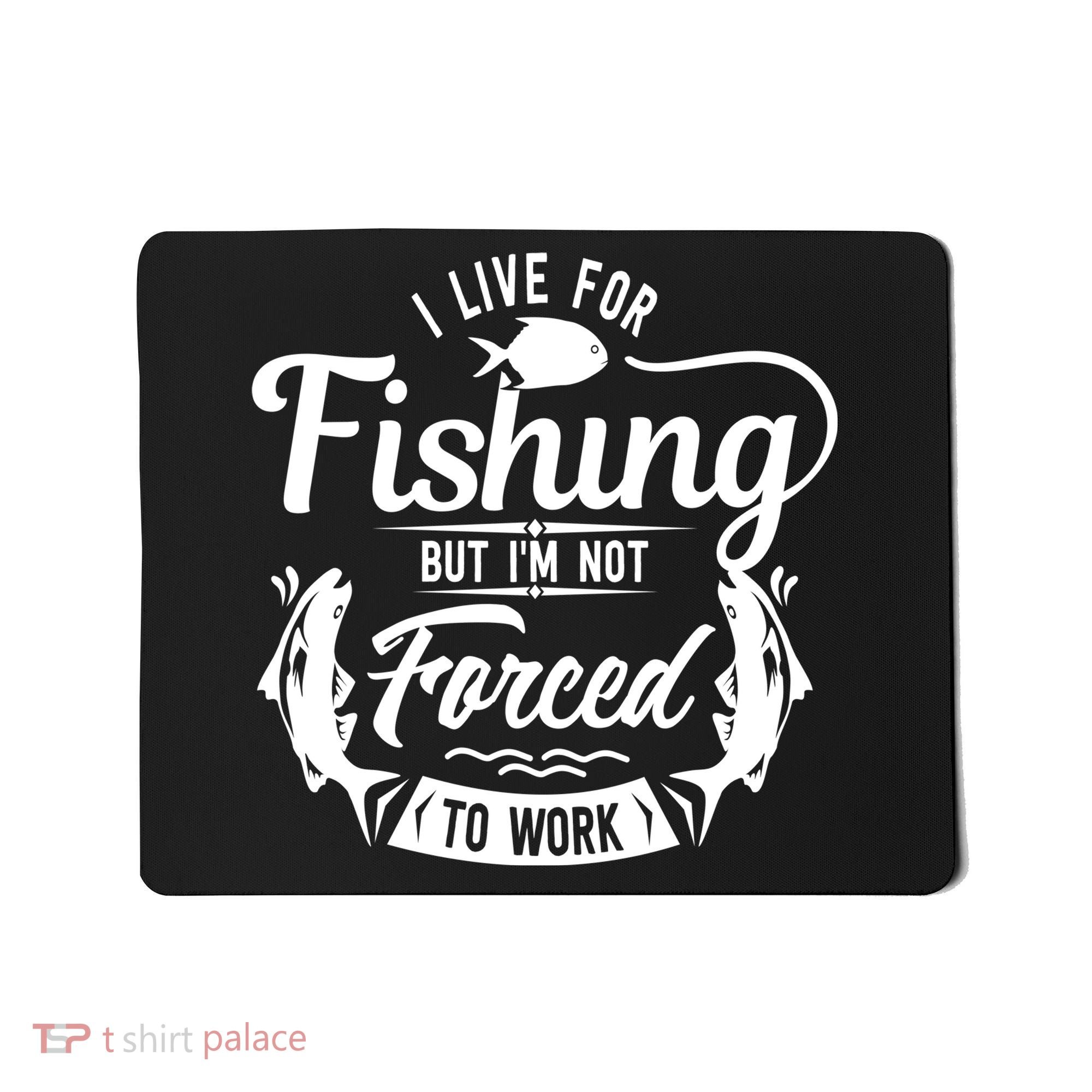 I Live For Fishing But Im Not Forced To Work Mousepad