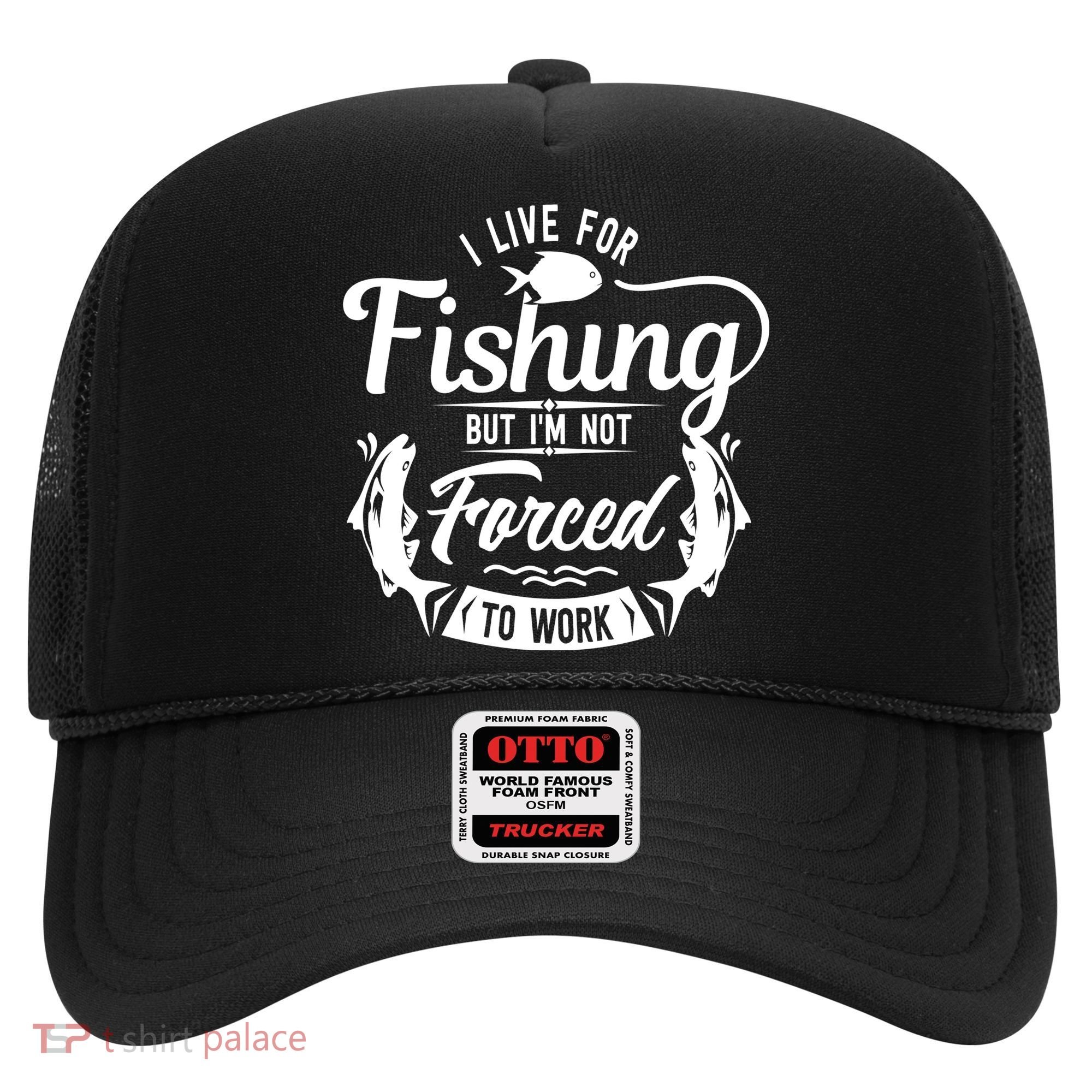 I Live For Fishing But Im Not Forced To Work Hat