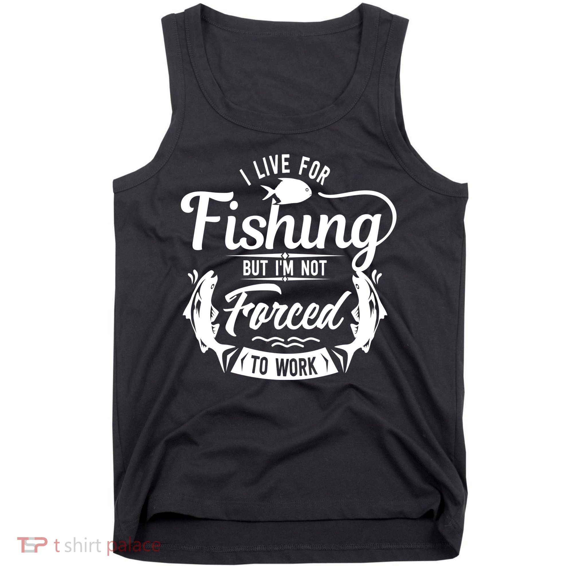 I Live For Fishing But Im Not Forced To Work Tank Top