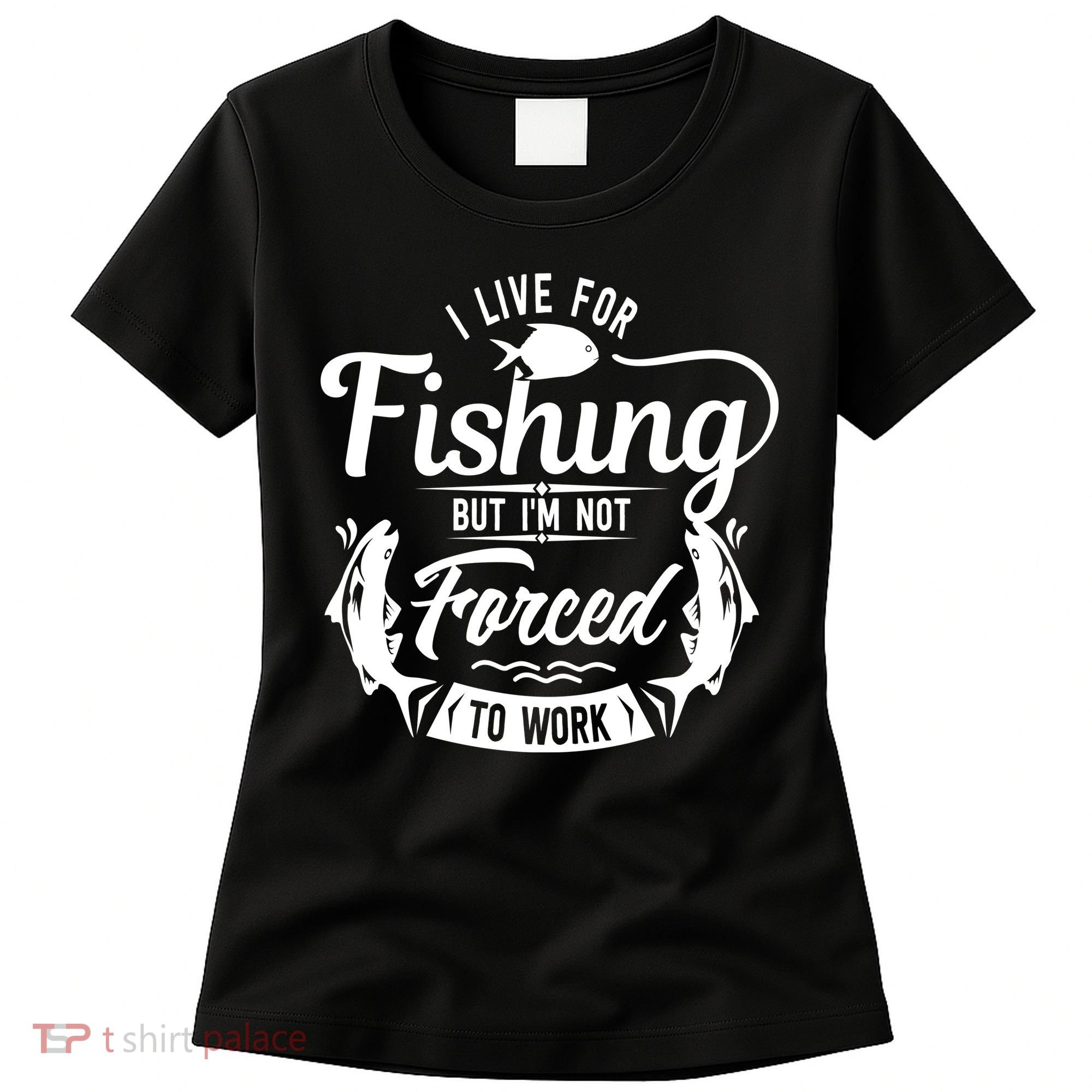 I Live For Fishing But Im Not Forced To Work Women's T-Shirt