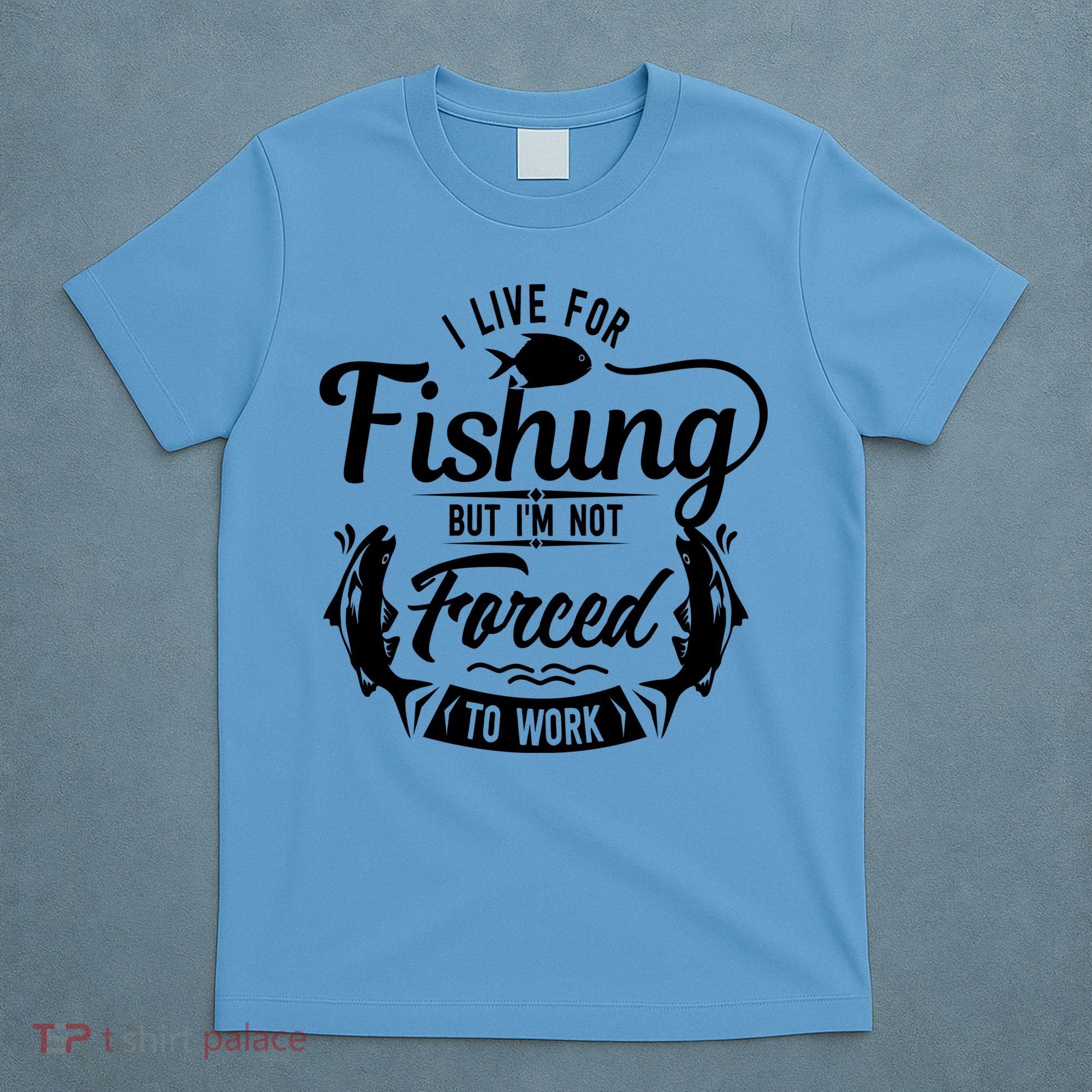 I Live For Fishing But Im Not Forced To Work T-Shirt
