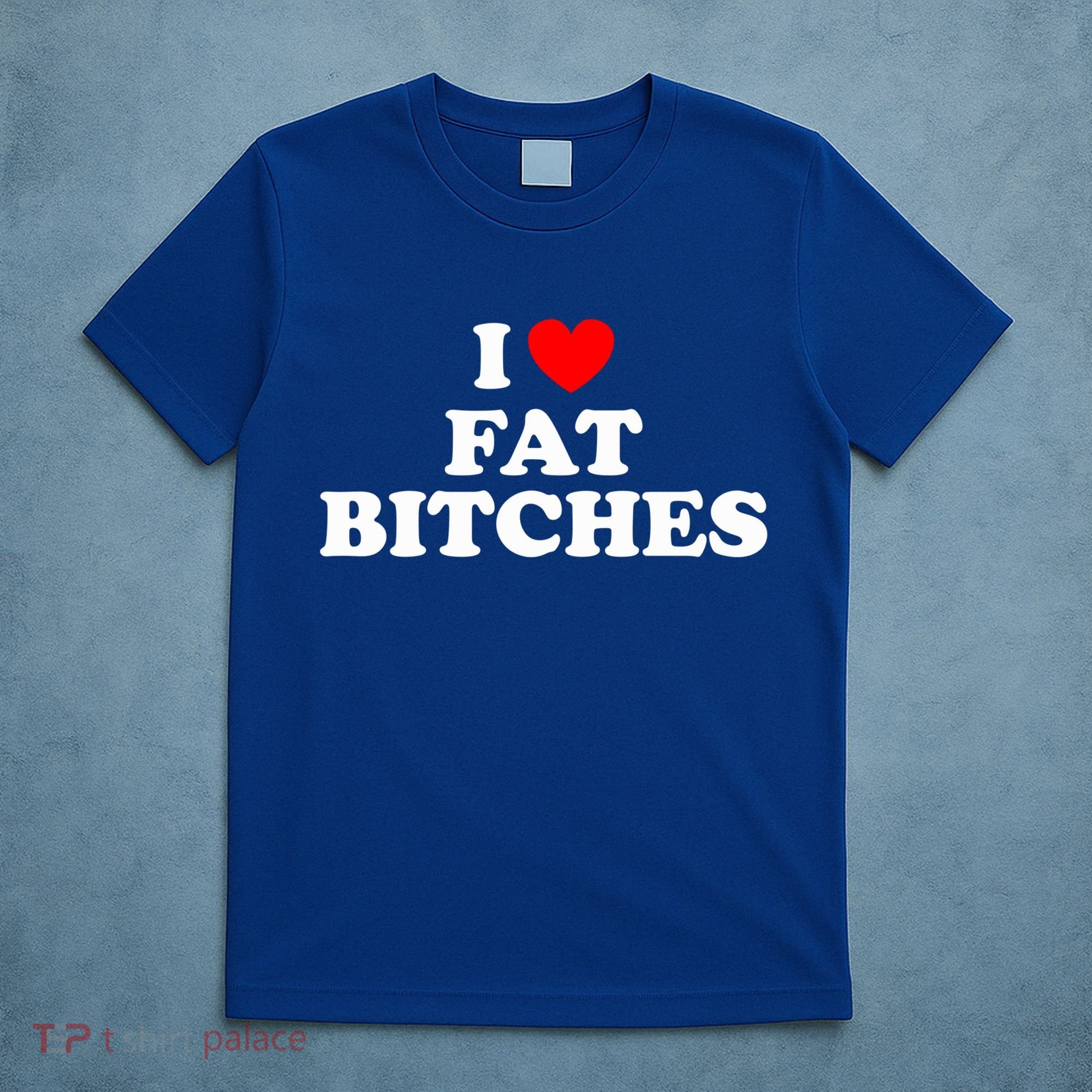I Love Fat Bitches Great Gift T-Shirt