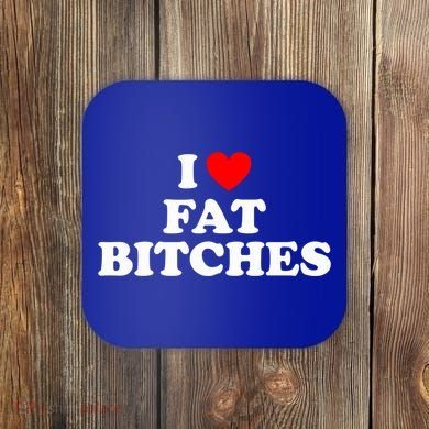 I Love Fat Bitches Great Gift Coaster