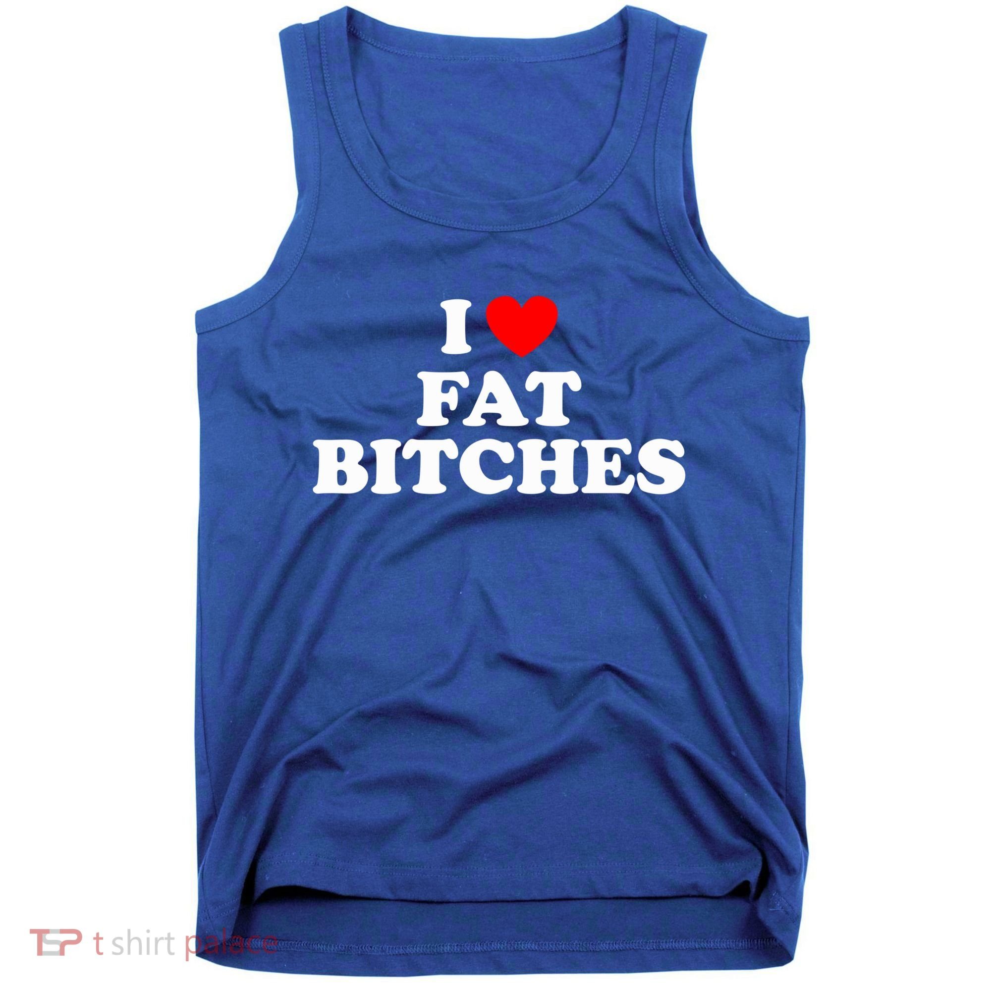 I Love Fat Bitches Great Gift Tank Top
