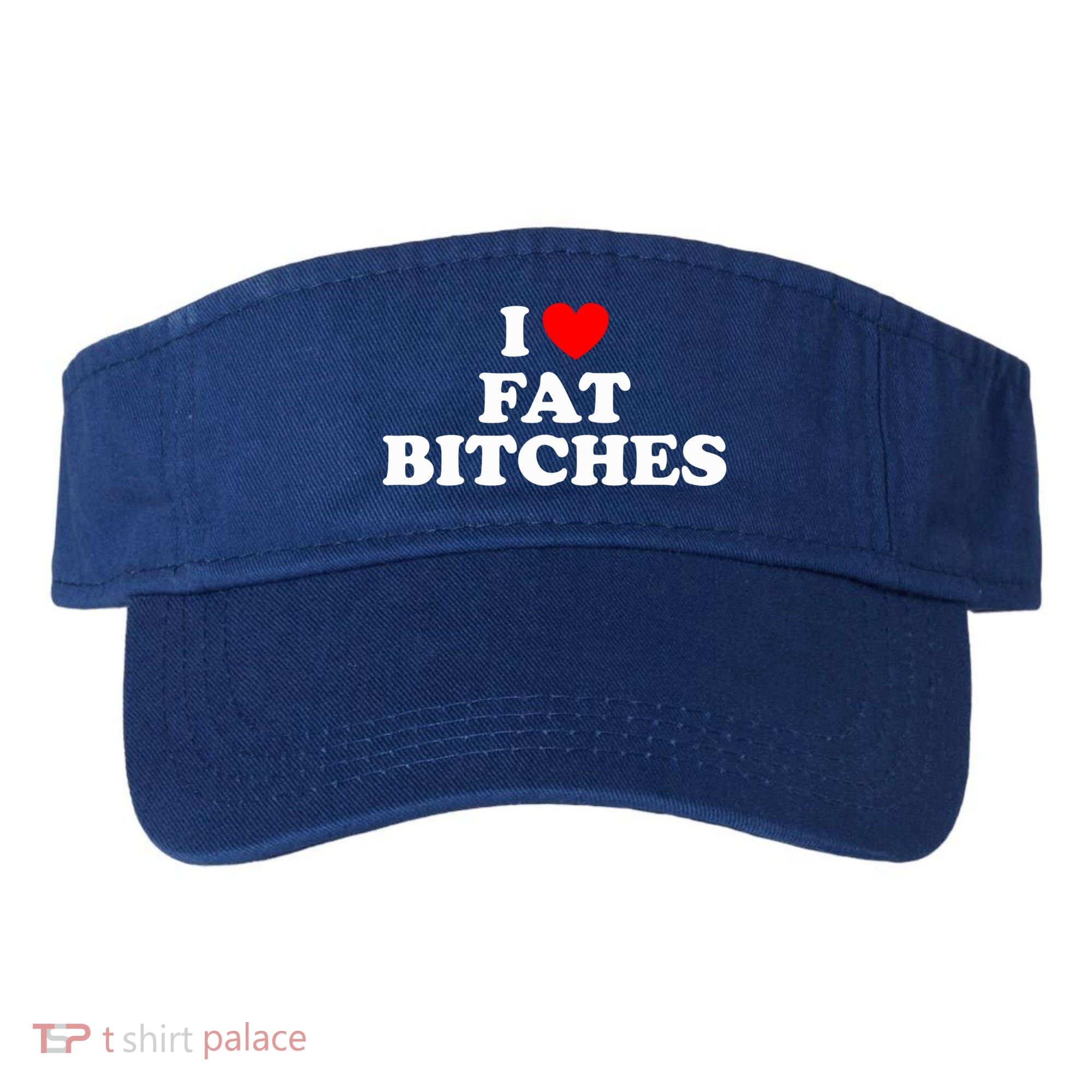 I Love Fat Bitches Great Gift Visor
