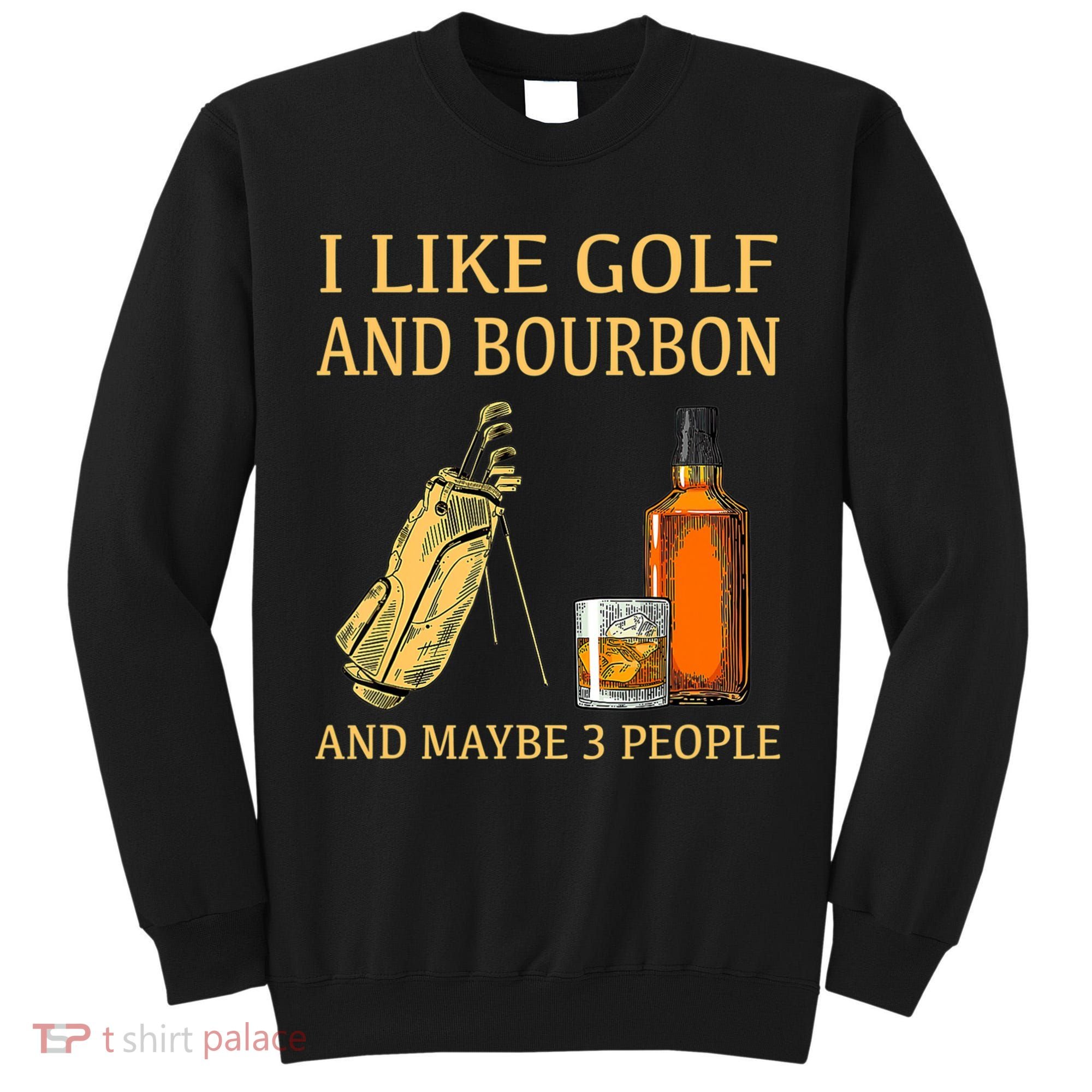 I Like Golf And Bourbon And Maybe 3 People Tall Sweatshirt