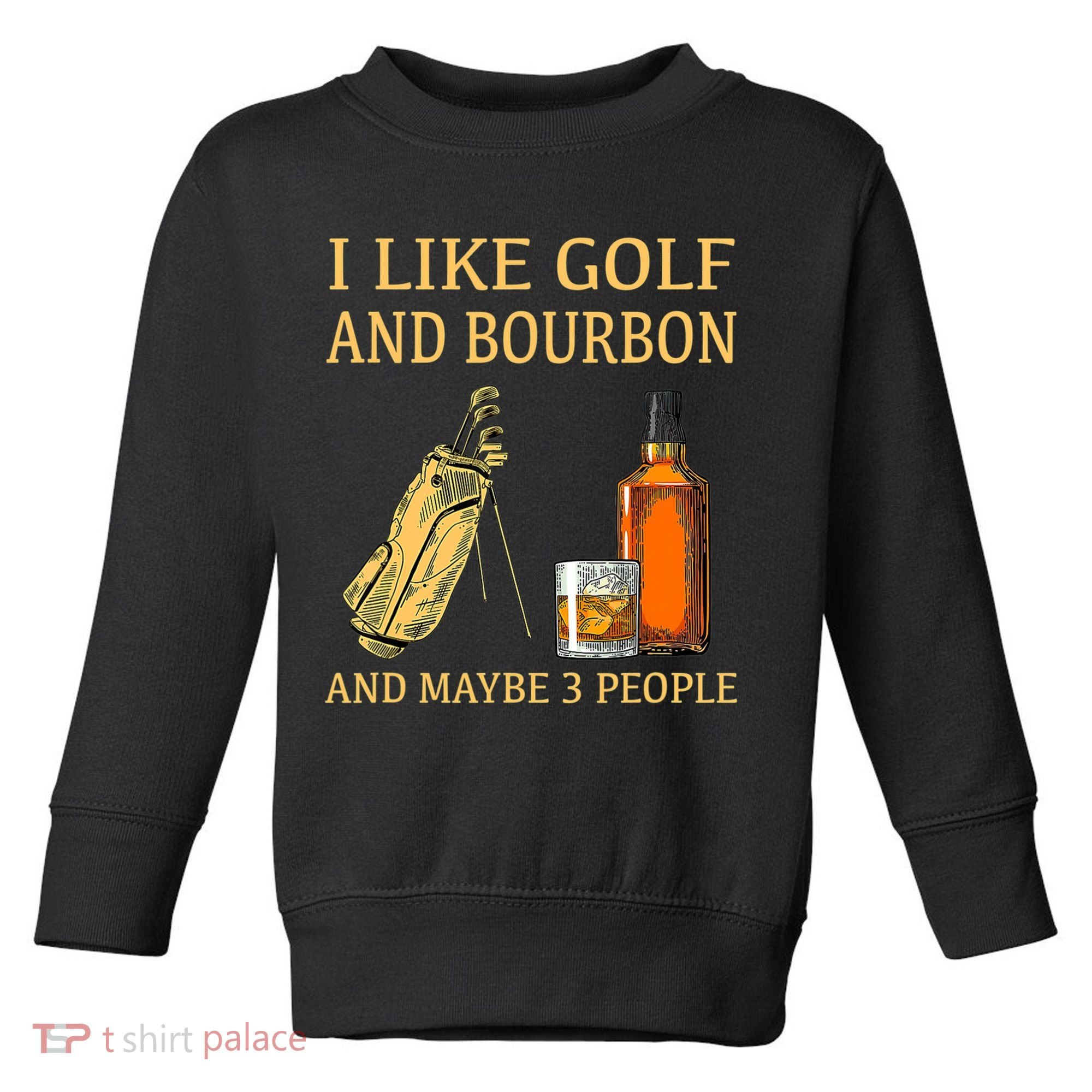 I Like Golf And Bourbon And Maybe 3 People Toddler Sweatshirt