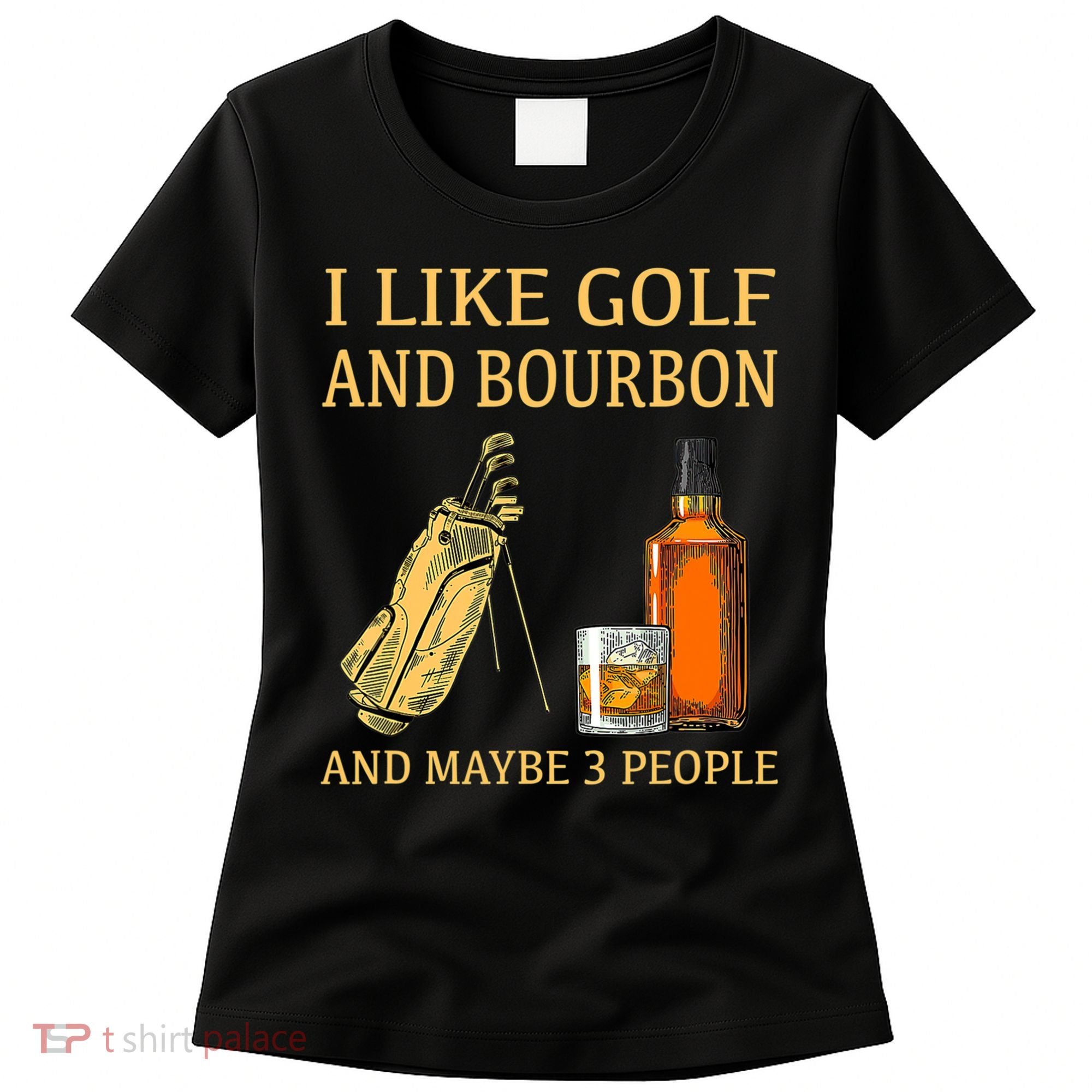 I Like Golf And Bourbon And Maybe 3 People Women's T-Shirt