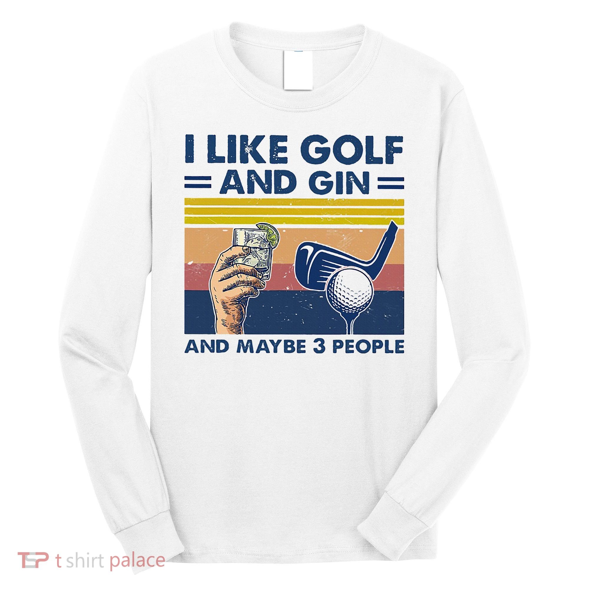 I Like Golf And Gin And Maybe 3 People Long Sleeve Shirt