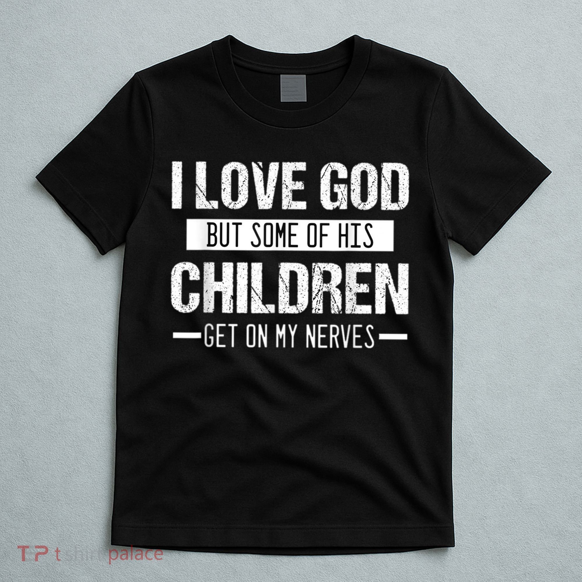 I Love God But Some Of His Children Get On My Nerves Tee T-Shirt